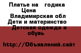 Платье на 2 годика › Цена ­ 1 000 - Владимирская обл. Дети и материнство » Детская одежда и обувь   